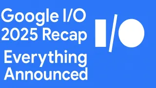 Google I/O 2025: Everything Google Announced (AI, Android, Pixel, and More)