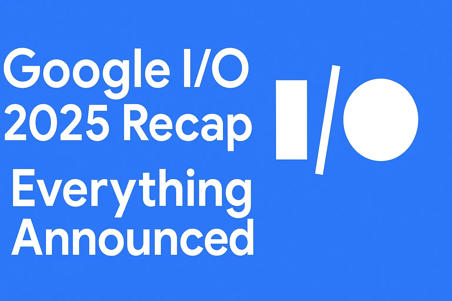 Google I/O 2025 Unpacked: The Future of AI, Android, and More